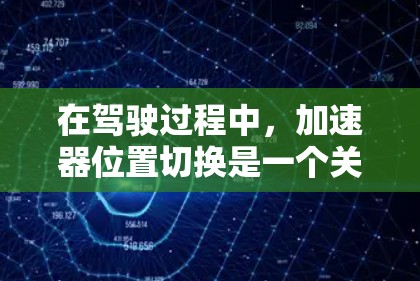 在驾驶过程中,加速器位置切换是一个关键功能,旨在调整变速器的转速以匹配当前车速,以确保安全和舒适。以下是对加速器位置切换的详细解释 在驾驶过程中,加速器位置切换是一个关键功能,旨在调整变速器的转速以匹配当前车速,以确保安全和舒适。以下是对加速器位置切换的详细解释