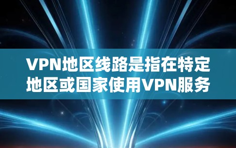 VPN地区线路是指在特定地区或国家使用VPN服务的网络连接。这些地区可能包括某些国家的首都、机场、城市等。以下是一些可能的VPN地区和相关信息 VPN地区线路是指在特定地区或国家使用VPN服务的网络连接。这些地区可能包括某些国家的首都、机场、城市等。以下是一些可能的VPN地区和相关信息