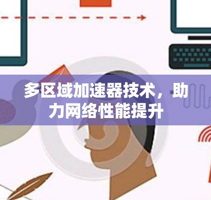 多区域加速器技术,助力网络性能提升 多区域加速器技术,助力网络性能提升