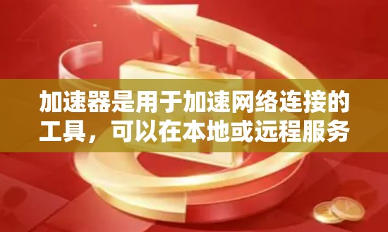 加速器是用于加速网络连接的工具,可以在本地或远程服务器上运行。当您需要加速特定的网络服务时,可能需要访问海外加速器的地址或下载对应的加速软件 加速器是用于加速网络连接的工具,可以在本地或远程服务器上运行。当您需要加速特定的网络服务时,可能需要访问海外加速器的地址或下载对应的加速软件