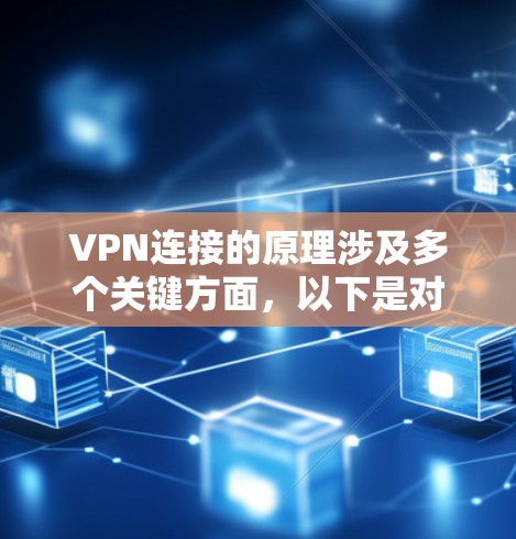 VPN连接的原理涉及多个关键方面,以下是对VPN连接的详细解释 VPN连接的原理涉及多个关键方面,以下是对VPN连接的详细解释