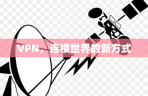 VPN,连接世界的新方式 VPN,连接世界的新方式