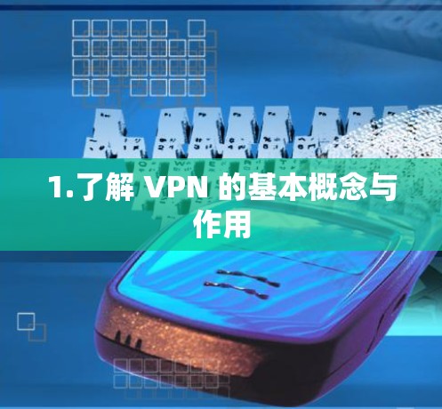 1.了解 VPN 的基本概念与作用 1.了解 VPN 的基本概念与作用