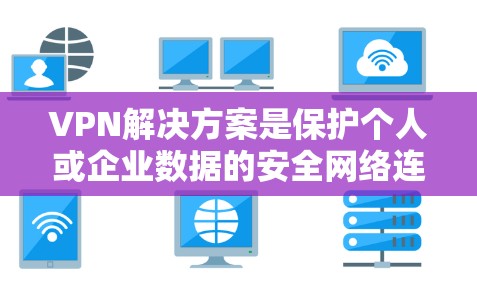 VPN解决方案是保护个人或企业数据的安全网络连接,适用于多种需求。以下是一些常见的VPN类型及其特点 VPN解决方案是保护个人或企业数据的安全网络连接,适用于多种需求。以下是一些常见的VPN类型及其特点