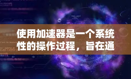 使用加速器是一个系统性的操作过程，旨在通过自动升级和优化车辆系统以提高车辆性能和减少故障率。以下是一步步的指南