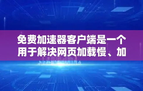 免费加速器客户端是一个用于解决网页加载慢、加载失败、广告拦截等问题的工具。以下是几个常见的免费加速器推荐