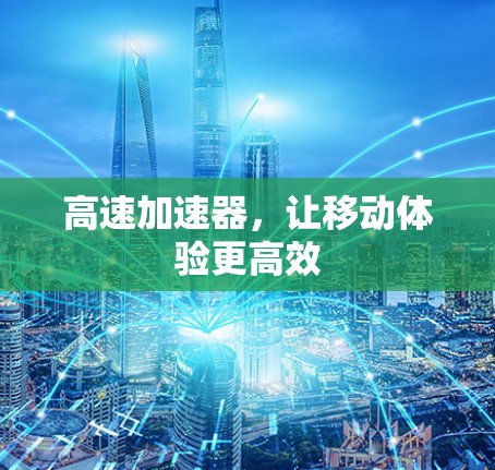 高速加速器，让移动体验更高效