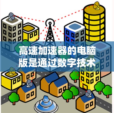 高速加速器的电脑版是通过数字技术模拟和优化汽车加速性能的系统，主要应用于新能源汽车和高性能汽车的设计中。以下是其关键点和展望
