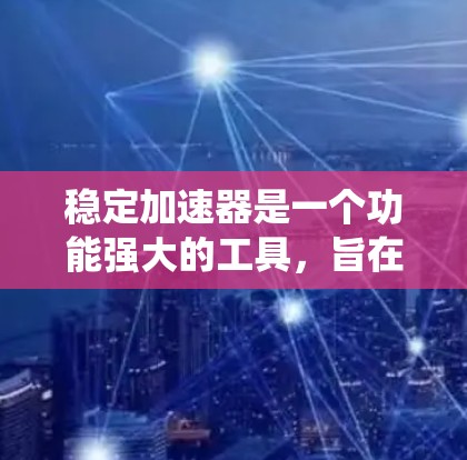 稳定加速器是一个功能强大的工具,旨在优化计算机性能,提高系统稳定性和流畅度。以下是详细的总结 稳定加速器是一个功能强大的工具,旨在优化计算机性能,提高系统稳定性和流畅度。以下是详细的总结