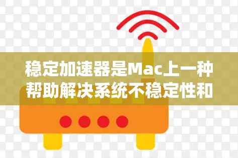 稳定加速器是Mac上一种帮助解决系统不稳定性和显卡卡顿的工具,通过优化程序运行环境、减少延迟和提高性能来提升Mac的稳定性。以下是详细的步骤和建议 稳定加速器是Mac上一种帮助解决系统不稳定性和显卡卡顿的工具,通过优化程序运行环境、减少延迟和提高性能来提升Mac的稳定性。以下是详细的步骤和建议