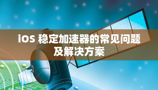 iOS 稳定加速器的常见问题及解决方案