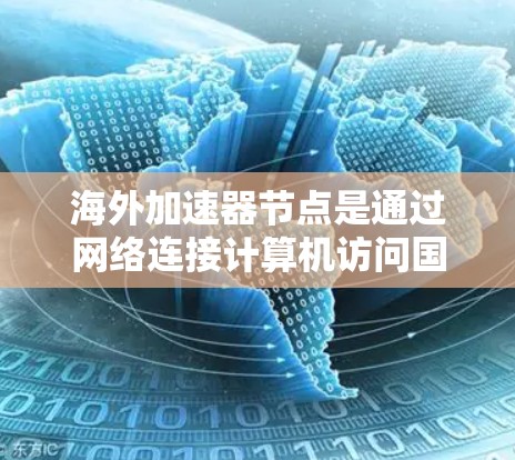 海外加速器节点是通过网络连接计算机访问国外服务器的设备,广泛应用于复杂计算、数据处理和远程学习等领域。以下是关于这些节点的详细分析 海外加速器节点是通过网络连接计算机访问国外服务器的设备,广泛应用于复杂计算、数据处理和远程学习等领域。以下是关于这些节点的详细分析