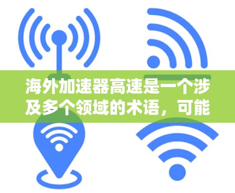 海外加速器高速是一个涉及多个领域的术语,可能指的是在海外运营的加速器设备或系统,用于提升速度、效率或特定技术测试。以下是对该概念的详细分析 海外加速器高速是一个涉及多个领域的术语,可能指的是在海外运营的加速器设备或系统,用于提升速度、效率或特定技术测试。以下是对该概念的详细分析
