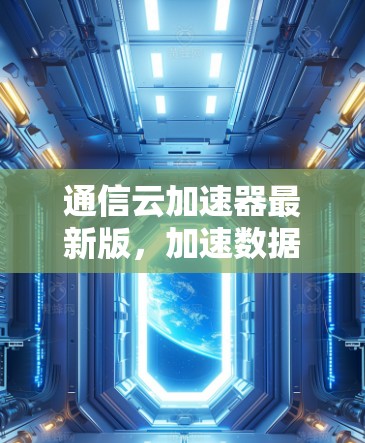 通信云加速器最新版，加速数据传输，提升网络性能