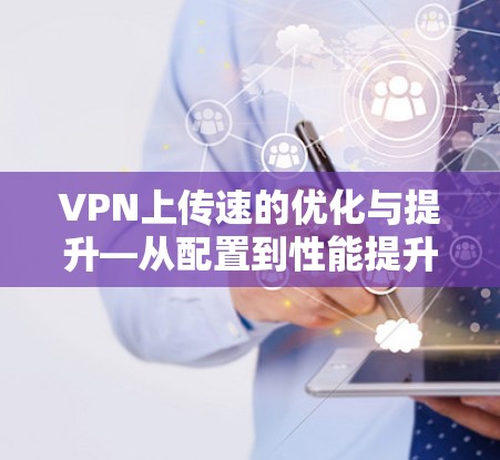 VPN上传速的优化与提升—从配置到性能提升 VPN上传速的优化与提升—从配置到性能提升
