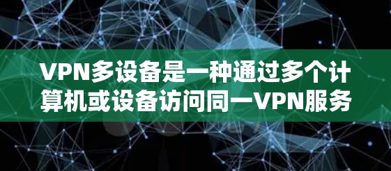 VPN多设备是一种通过多个计算机或设备访问同一VPN服务器的技术。以下是逐步操作指南 VPN多设备是一种通过多个计算机或设备访问同一VPN服务器的技术。以下是逐步操作指南