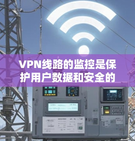 VPN线路的监控是保护用户数据和安全的重要步骤。以下是一步步的指南,帮助你更好地管理VPN网络 VPN线路的监控是保护用户数据和安全的重要步骤。以下是一步步的指南,帮助你更好地管理VPN网络