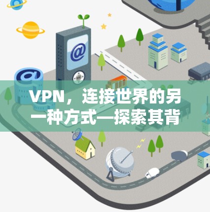 VPN,连接世界的另一种方式—探索其背后的故事与意义 VPN,连接世界的另一种方式—探索其背后的故事与意义