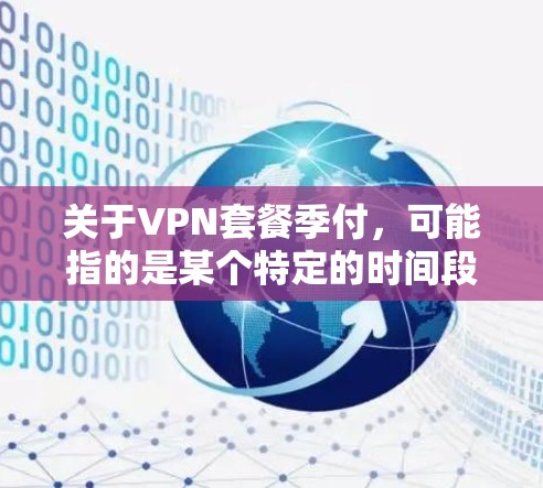 关于VPN套餐季付,可能指的是某个特定的时间段或促销活动。如果你指的是VPN服务的某个特定时间段或活动,我无法提供实时的VPN套餐信息。不过,以下是一些关于VPN的常见信息和推荐 关于VPN套餐季付,可能指的是某个特定的时间段或促销活动。如果你指的是VPN服务的某个特定时间段或活动,我无法提供实时的VPN套餐信息。不过,以下是一些关于VPN的常见信息和推荐
