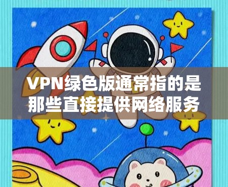 VPN绿色版通常指的是那些直接提供网络服务的版本,而没有经过恶意软件或插件的安装。绿色版通常更安全,因为它们直接提供网络服务,而不是通过软件包或插件来运行 VPN绿色版通常指的是那些直接提供网络服务的版本,而没有经过恶意软件或插件的安装。绿色版通常更安全,因为它们直接提供网络服务,而不是通过软件包或插件来运行