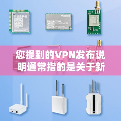 您提到的VPN发布说明通常指的是关于新发布的VPN服务或产品发布的信息。VPN发布说明通常包含以下几个方面 您提到的VPN发布说明通常指的是关于新发布的VPN服务或产品发布的信息。VPN发布说明通常包含以下几个方面