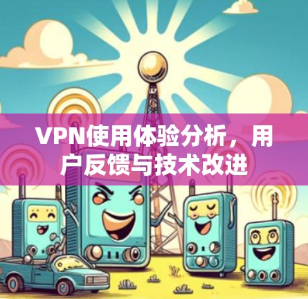 VPN使用体验分析，用户反馈与技术改进