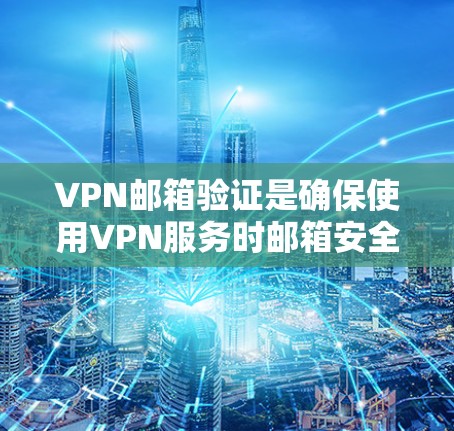 VPN邮箱验证是确保使用VPN服务时邮箱安全的一部分,通常包括以下步骤 VPN邮箱验证是确保使用VPN服务时邮箱安全的一部分,通常包括以下步骤