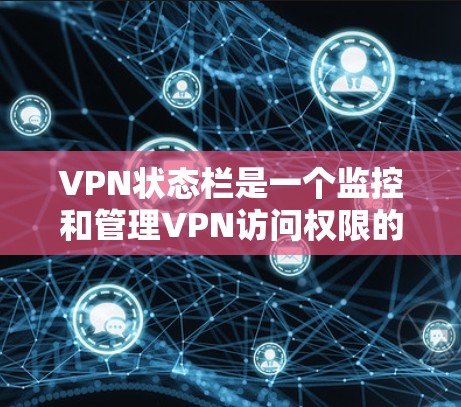 VPN状态栏是一个监控和管理VPN访问权限的工具，主要功能包括监控访问、阻止恶意软件、保护个人隐私和安全。以下是关于VPN状态栏的一些关键信息和操作步骤，帮助你更好地理解和使用状态栏