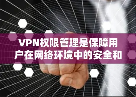 VPN权限管理是保障用户在网络环境中的安全和隐私的重要环节。以下是对权限管理的详细分析和解决方案 VPN权限管理是保障用户在网络环境中的安全和隐私的重要环节。以下是对权限管理的详细分析和解决方案