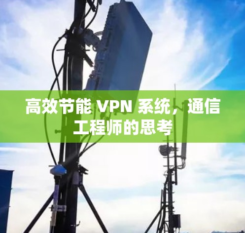 高效节能 VPN 系统,通信工程师的思考 高效节能 VPN 系统,通信工程师的思考