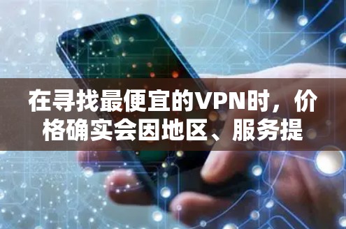 在寻找最便宜的VPN时,价格确实会因地区、服务提供商和使用时间的不同而有所差异。以下是一些常见且价格相对较低的VPN服务,供参考 在寻找最便宜的VPN时,价格确实会因地区、服务提供商和使用时间的不同而有所差异。以下是一些常见且价格相对较低的VPN服务,供参考