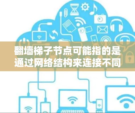 翻墙梯子节点可能指的是通过网络结构来连接不同设备或服务器的节点，用于实现资源访问。以下是一些可能的解释和示例
