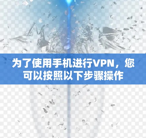 为了使用手机进行VPN,您可以按照以下步骤操作 为了使用手机进行VPN,您可以按照以下步骤操作