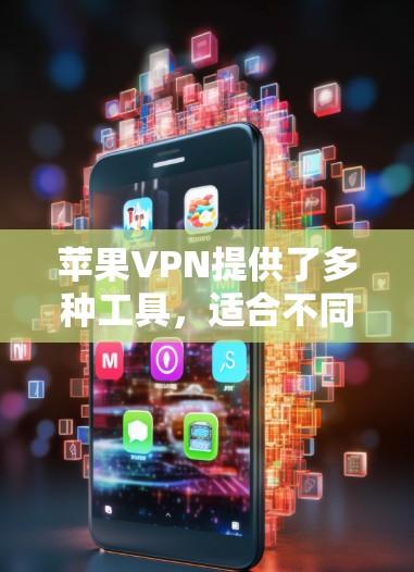 苹果VPN提供了多种工具,适合不同用户的需求,以下是它们的详细介绍和推荐 苹果VPN提供了多种工具,适合不同用户的需求,以下是它们的详细介绍和推荐