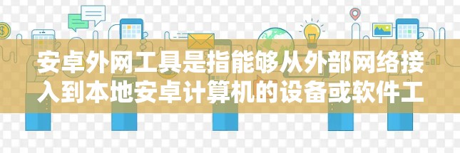 安卓外网工具是指能够从外部网络接入到本地安卓计算机的设备或软件工具。这些工具通常用于连接到外部网络，方便用户进行远程访问、文件传输、Web浏览等操作。以下是一些常见的安卓外网工具及其功能