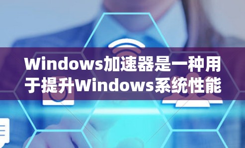 Windows加速器是一种用于提升Windows系统性能的工具,通过优化文件传输速度和减少资源占用,帮助用户更快地完成任务。以下是Windows加速器的一些常见类型及其特点 Windows加速器是一种用于提升Windows系统性能的工具,通过优化文件传输速度和减少资源占用,帮助用户更快地完成任务。以下是Windows加速器的一些常见类型及其特点