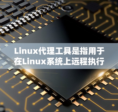 Linux代理工具是指用于在Linux系统上远程执行命令、管理服务或进行代理服务的工具。这些工具在多种场景中都有应用,例如远程服务器管理、远程控制、文件传输等。以下是一些主要的Linux代理工具 Linux代理工具是指用于在Linux系统上远程执行命令、管理服务或进行代理服务的工具。这些工具在多种场景中都有应用,例如远程服务器管理、远程控制、文件传输等。以下是一些主要的Linux代理工具