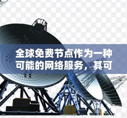 全球免费节点作为一种可能的网络服务,其可行性、安全性和实际应用范围需要综合考虑以下几个方面 全球免费节点作为一种可能的网络服务,其可行性、安全性和实际应用范围需要综合考虑以下几个方面