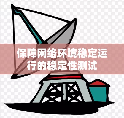 保障网络环境稳定运行的稳定性测试 保障网络环境稳定运行的稳定性测试