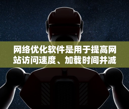 网络优化软件是用于提高网站访问速度、加载时间并减少响应时间的工具。以下是对该主题的分步总结 网络优化软件是用于提高网站访问速度、加载时间并减少响应时间的工具。以下是对该主题的分步总结