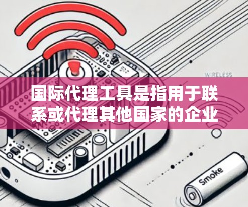国际代理工具是指用于联系或代理其他国家的企业、个人或机构的工具。这些工具可以帮助您在国际市场中更好地联系客户、提供服务、进行推广等。以下是一些常见的国际代理工具及其功能,帮助您找到最适合的工具 国际代理工具是指用于联系或代理其他国家的企业、个人或机构的工具。这些工具可以帮助您在国际市场中更好地联系客户、提供服务、进行推广等。以下是一些常见的国际代理工具及其功能,帮助您找到最适合的工具