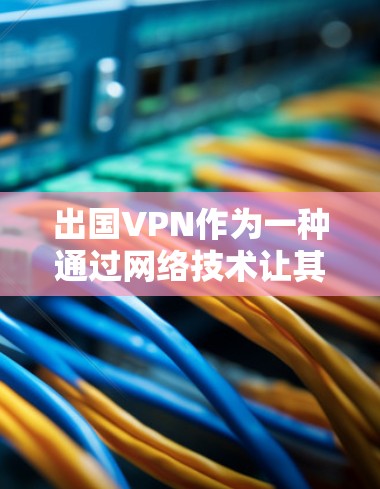 出国VPN作为一种通过网络技术让其他国家访问中国网站的手段,其安全性需要从多个角度进行评估。以下是对其安全性的详细分析 出国VPN作为一种通过网络技术让其他国家访问中国网站的手段,其安全性需要从多个角度进行评估。以下是对其安全性的详细分析