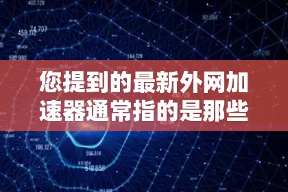 您提到的最新外网加速器通常指的是那些专门用于加速外网网络的工具。外网加速器的作用是帮助用户更快地连接到互联网,从而提升网页加载速度和整体访问体验 您提到的最新外网加速器通常指的是那些专门用于加速外网网络的工具。外网加速器的作用是帮助用户更快地连接到互联网,从而提升网页加载速度和整体访问体验