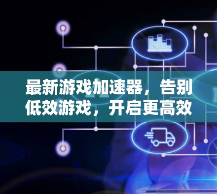 最新游戏加速器,告别低效游戏,开启更高效的游戏体验 最新游戏加速器,告别低效游戏,开启更高效的游戏体验