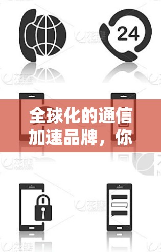 全球化的通信加速品牌,你的海外市场竞争策略 全球化的通信加速品牌,你的海外市场竞争策略