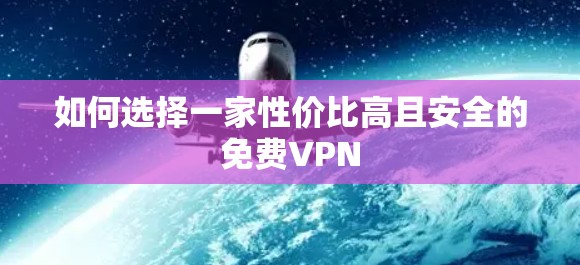 如何选择一家性价比高且安全的免费VPN