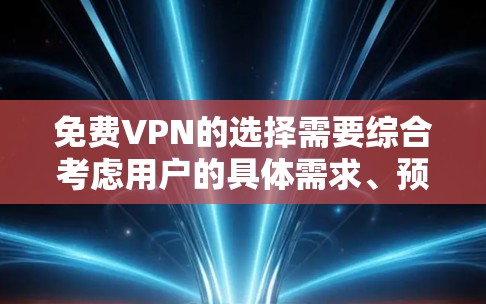 免费VPN的选择需要综合考虑用户的具体需求、预算和使用场景。以下是一些建议性的分析和推荐