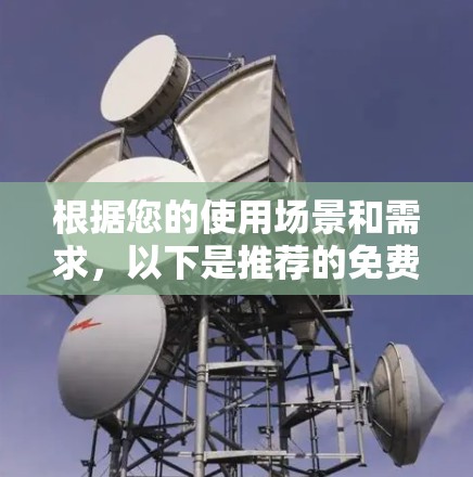 根据您的使用场景和需求,以下是推荐的免费VPN选择 根据您的使用场景和需求,以下是推荐的免费VPN选择