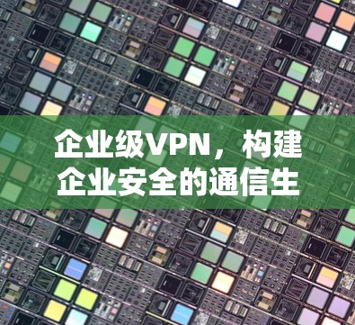 企业级VPN，构建企业安全的通信生态
