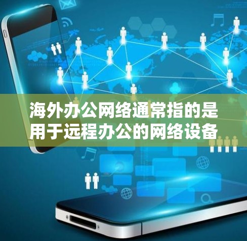 海外办公网络通常指的是用于远程办公的网络设备和服务，提供了一种高效、安全的协作方式。以下是一些常见的海外办公网络服务和它们的特点